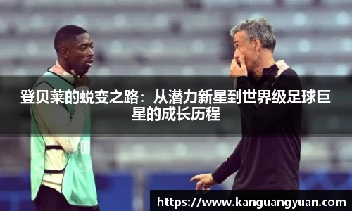 登贝莱的蜕变之路：从潜力新星到世界级足球巨星的成长历程