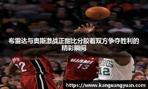 布雷达与奥斯激战正酣比分胶着双方争夺胜利的精彩瞬间